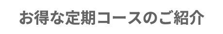 お得な定期コースのご紹介